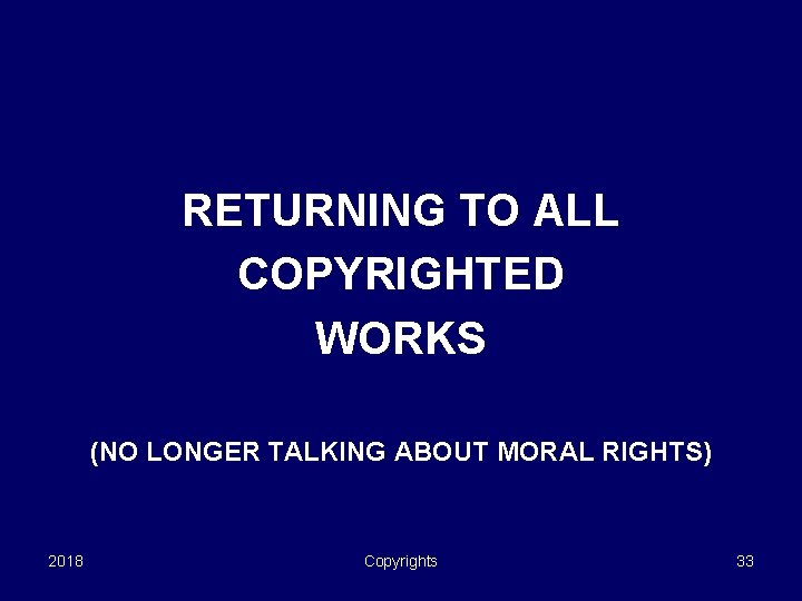 RETURNING TO ALL COPYRIGHTED WORKS (NO LONGER TALKING ABOUT MORAL RIGHTS) 2018 Copyrights 33