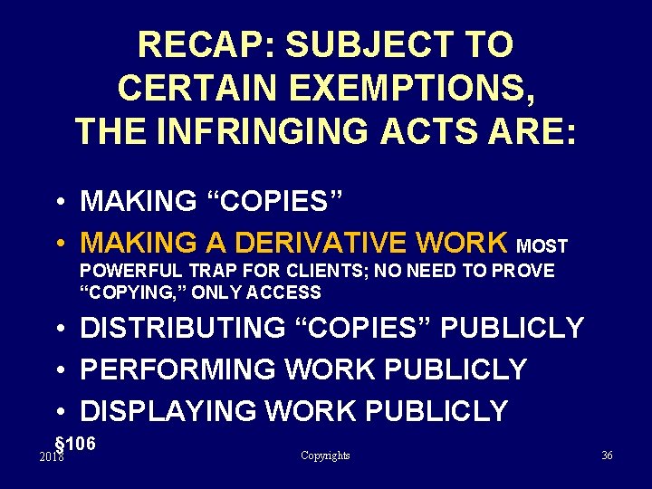 RECAP: SUBJECT TO CERTAIN EXEMPTIONS, THE INFRINGING ACTS ARE: • MAKING “COPIES” • MAKING