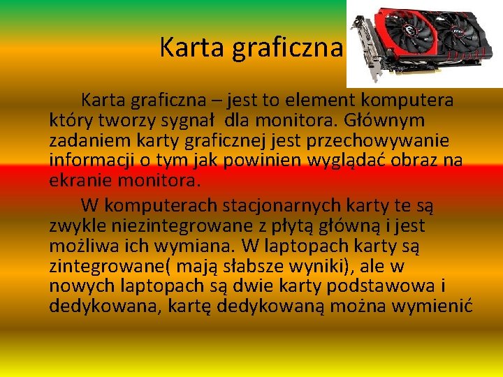 Karta graficzna – jest to element komputera który tworzy sygnał dla monitora. Głównym zadaniem