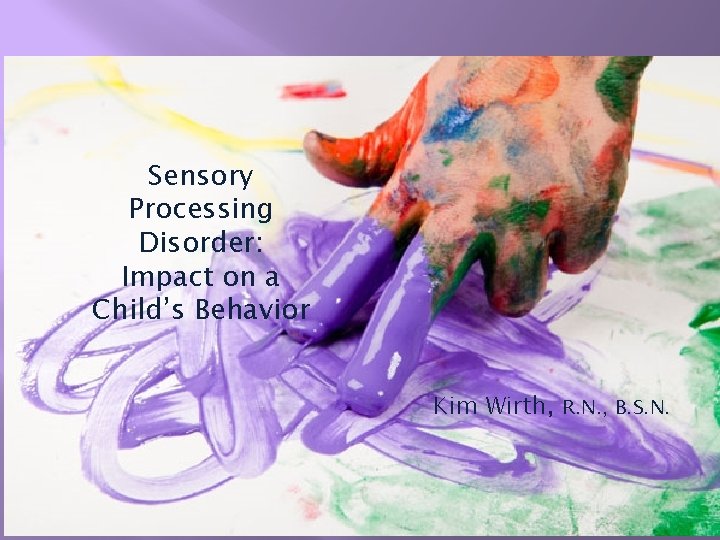 Sensory Processing Disorder: Impact on a Child’s Behavior Kim Wirth, R. N. , B.