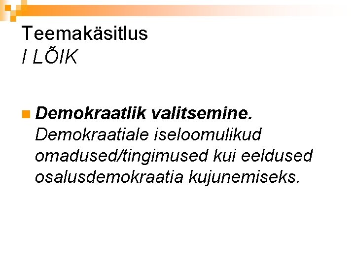 Teemakäsitlus I LÕIK n Demokraatlik valitsemine. Demokraatiale iseloomulikud omadused/tingimused kui eeldused osalusdemokraatia kujunemiseks. 