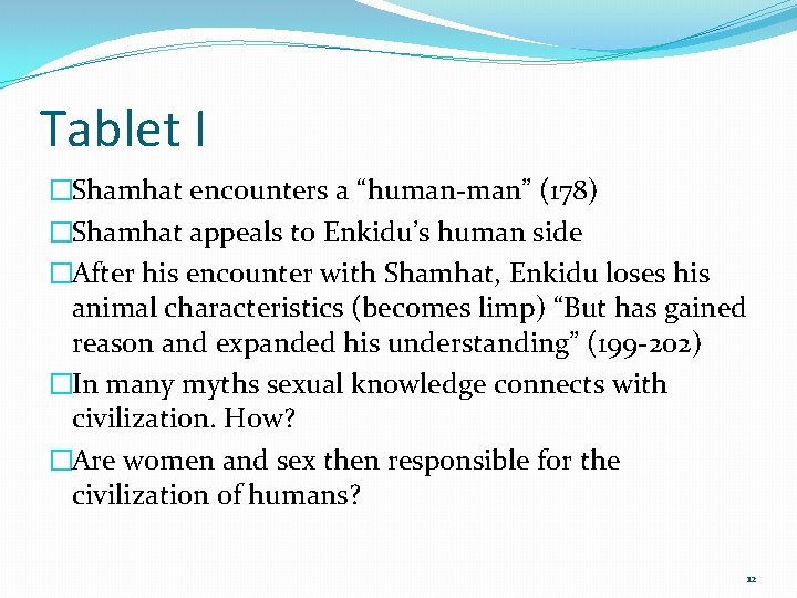 Tablet I �Shamhat encounters a “human-man” (178) �Shamhat appeals to Enkidu’s human side �After