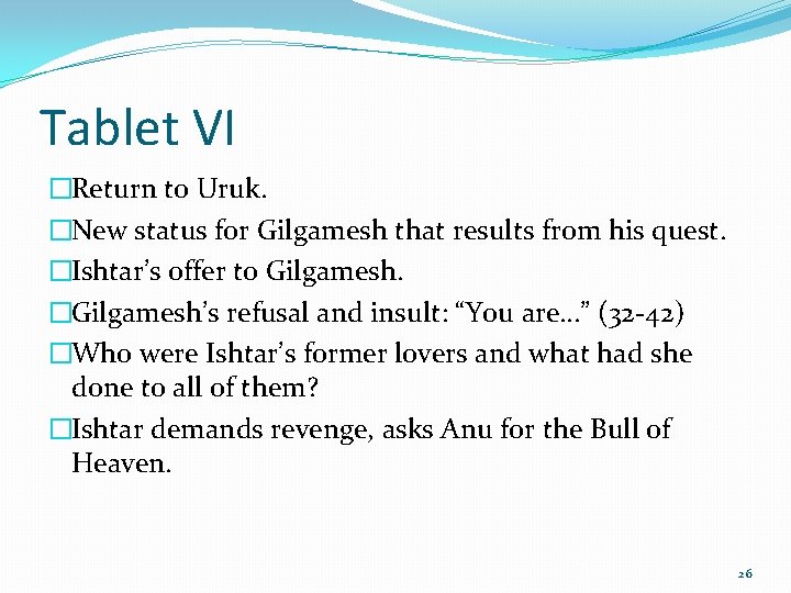 Tablet VI �Return to Uruk. �New status for Gilgamesh that results from his quest.