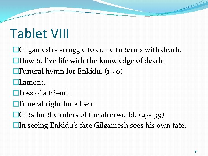 Tablet VIII �Gilgamesh’s struggle to come to terms with death. �How to live life