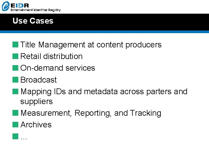 Use Cases Title Management at content producers Retail distribution On-demand services Broadcast Mapping IDs Use Cases Title Management at content producers Retail distribution On-demand services Broadcast Mapping IDs