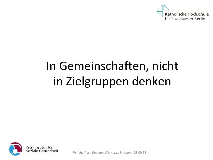 In Gemeinschaften, nicht in Zielgruppen denken Wright, Partizipation, Werkstatt Erlagen – 28. 09. 16