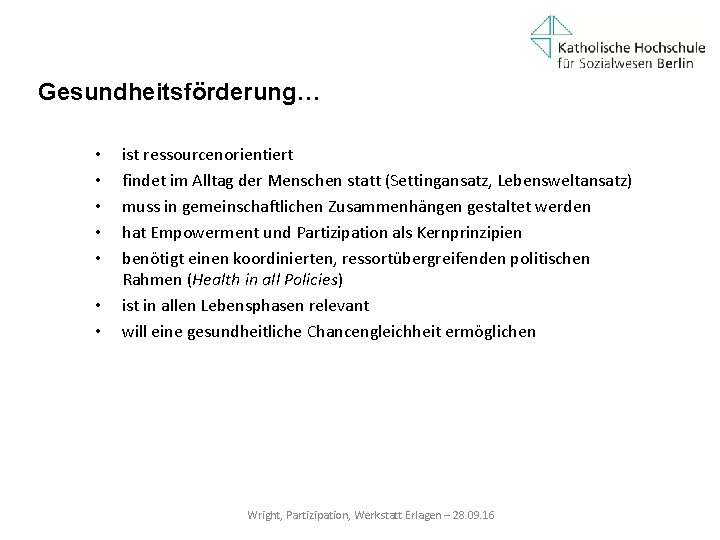 Gesundheitsförderung… • • ist ressourcenorientiert findet im Alltag der Menschen statt (Settingansatz, Lebensweltansatz) muss