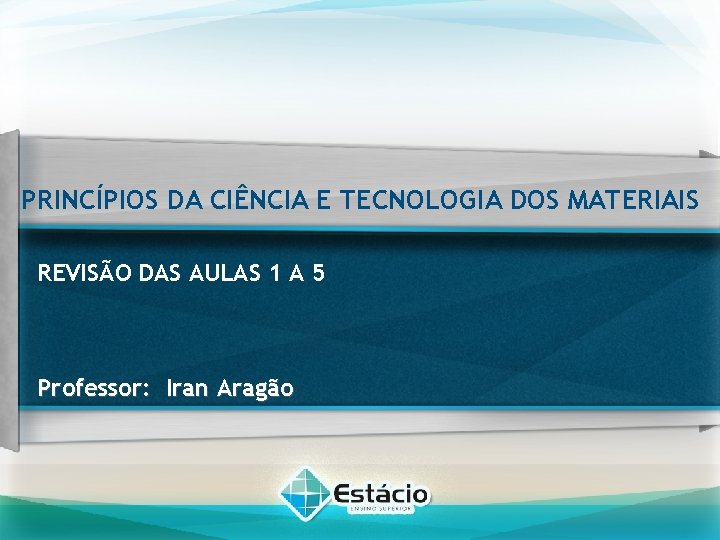 PRINCÍPIOS DA CIÊNCIA E TECNOLOGIA DOS MATERIAIS REVISÃO DAS AULAS 1 A 5 Professor: