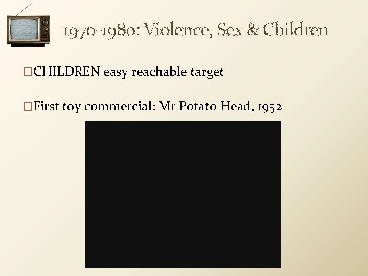 1970 -1980: Violence, Sex & Children �CHILDREN easy reachable target �First toy commercial: Mr