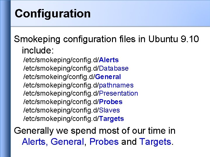 Configuration Smokeping configuration files in Ubuntu 9. 10 include: /etc/smokeping/config. d/Alerts /etc/smokeping/config. d/Database /etc/smokeing/config. Configuration Smokeping configuration files in Ubuntu 9. 10 include: /etc/smokeping/config. d/Alerts /etc/smokeping/config. d/Database /etc/smokeing/config.