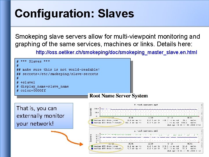 Configuration: Slaves Smokeping slave servers allow for multi-viewpoint monitoring and graphing of the same Configuration: Slaves Smokeping slave servers allow for multi-viewpoint monitoring and graphing of the same