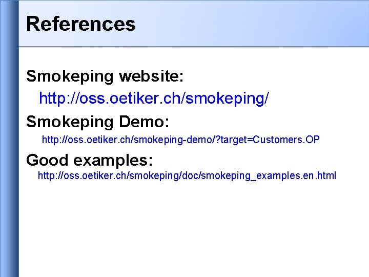 References Smokeping website: http: //oss. oetiker. ch/smokeping/ Smokeping Demo: http: //oss. oetiker. ch/smokeping-demo/? target=Customers. References Smokeping website: http: //oss. oetiker. ch/smokeping/ Smokeping Demo: http: //oss. oetiker. ch/smokeping-demo/? target=Customers.