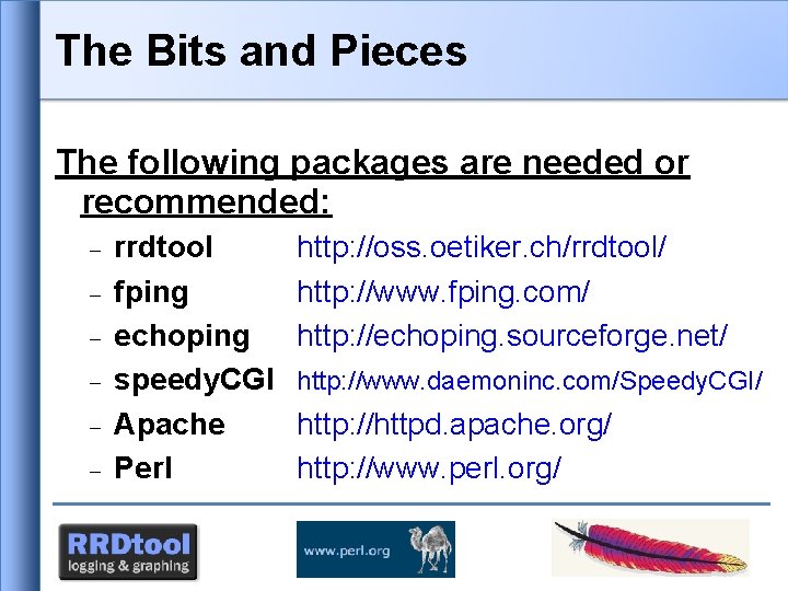 The Bits and Pieces The following packages are needed or recommended: rrdtool fping echoping The Bits and Pieces The following packages are needed or recommended: rrdtool fping echoping