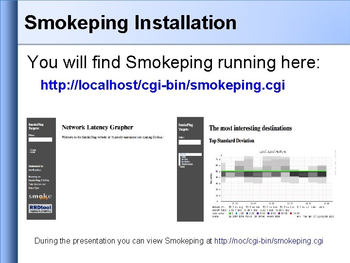 Smokeping Installation You will find Smokeping running here: http: //localhost/cgi-bin/smokeping. cgi During the presentation Smokeping Installation You will find Smokeping running here: http: //localhost/cgi-bin/smokeping. cgi During the presentation