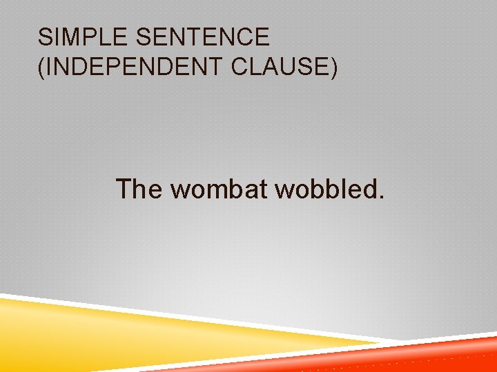 SIMPLE SENTENCE (INDEPENDENT CLAUSE) The wombat wobbled. 