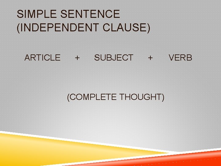 SIMPLE SENTENCE (INDEPENDENT CLAUSE) ARTICLE + SUBJECT + (COMPLETE THOUGHT) VERB 
