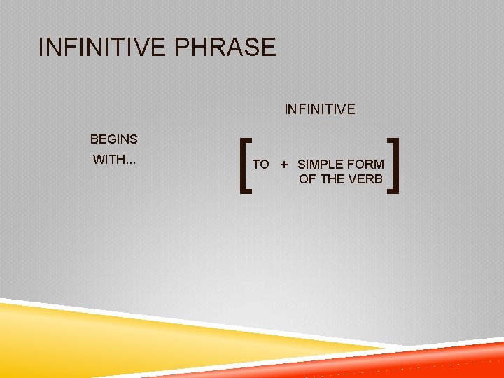 INFINITIVE PHRASE INFINITIVE BEGINS WITH. . . [ TO + SIMPLE FORM OF THE