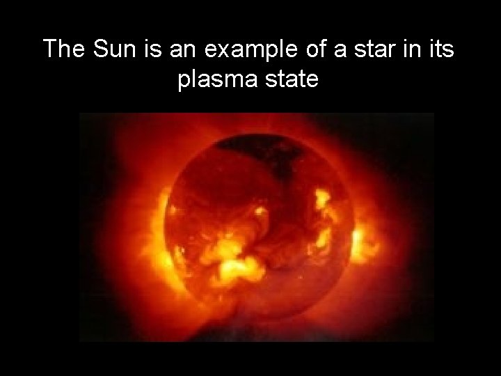 The Sun is an example of a star in its plasma state 