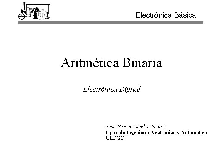 Electrónica Básica Aritmética Binaria Electrónica Digital José Ramón Sendra Dpto. de Ingeniería Electrónica y