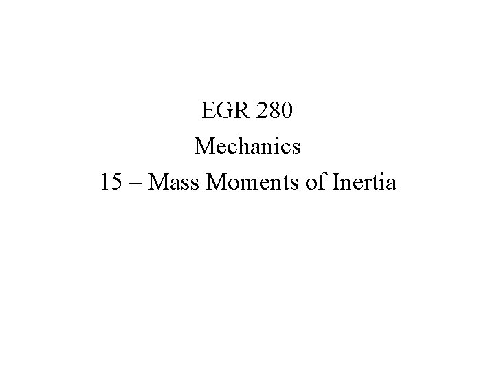 EGR 280 Mechanics 15 – Mass Moments of Inertia 