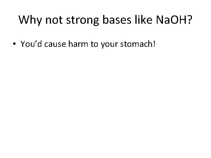 Why not strong bases like Na. OH? • You’d cause harm to your stomach!