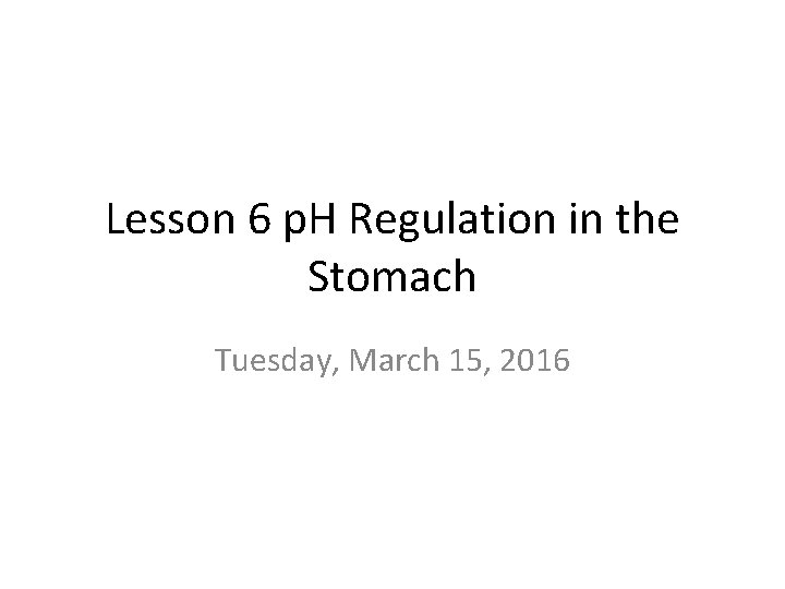 Lesson 6 p. H Regulation in the Stomach Tuesday, March 15, 2016 