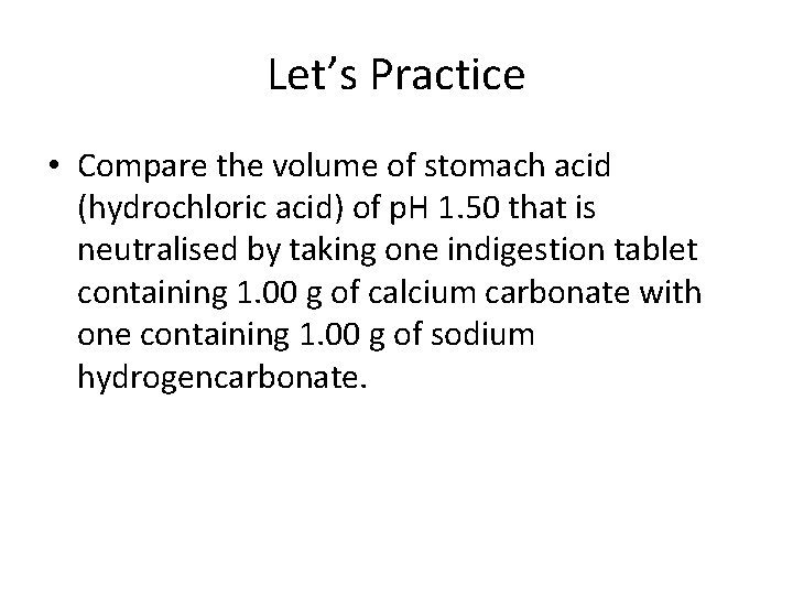 Let’s Practice • Compare the volume of stomach acid (hydrochloric acid) of p. H