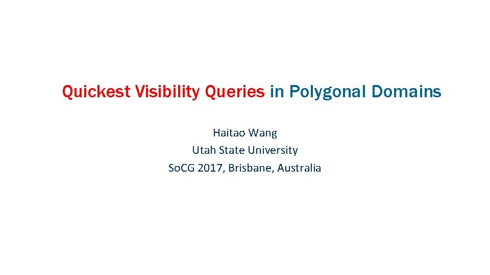 Quickest Visibility Queries in Polygonal Domains Haitao Wang Utah State University So. CG 2017,