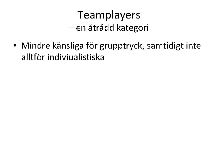 Teamplayers – en åtrådd kategori • Mindre känsliga för grupptryck, samtidigt inte alltför indiviualistiska Teamplayers – en åtrådd kategori • Mindre känsliga för grupptryck, samtidigt inte alltför indiviualistiska