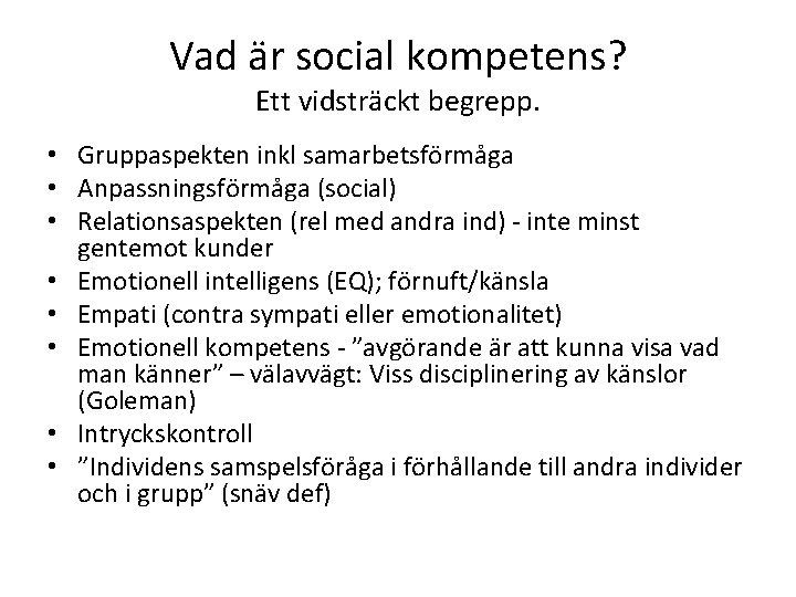 Vad är social kompetens? Ett vidsträckt begrepp. • Gruppaspekten inkl samarbetsförmåga • Anpassningsförmåga (social) Vad är social kompetens? Ett vidsträckt begrepp. • Gruppaspekten inkl samarbetsförmåga • Anpassningsförmåga (social)