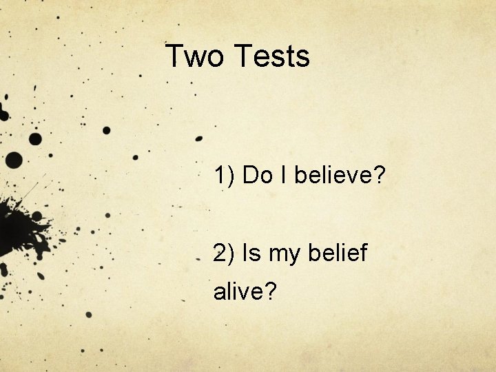Two Tests 1) Do I believe? 2) Is my belief alive? Two Tests 1) Do I believe? 2) Is my belief alive?