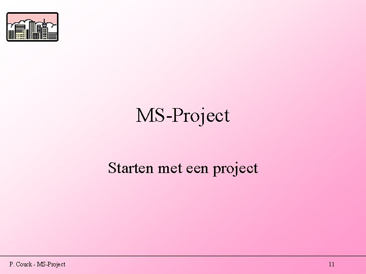 MS-Project Starten met een project P. Couck - MS-Project 11 MS-Project Starten met een project P. Couck - MS-Project 11