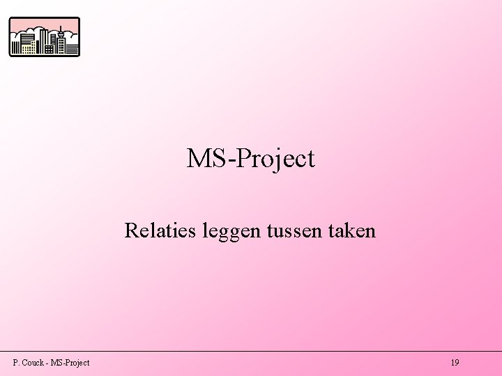 MS-Project Relaties leggen tussen taken P. Couck - MS-Project 19 