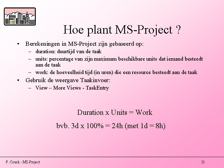 Hoe plant MS-Project ? • Berekeningen in MS-Project zijn gebaseerd op: – duration: duurtijd