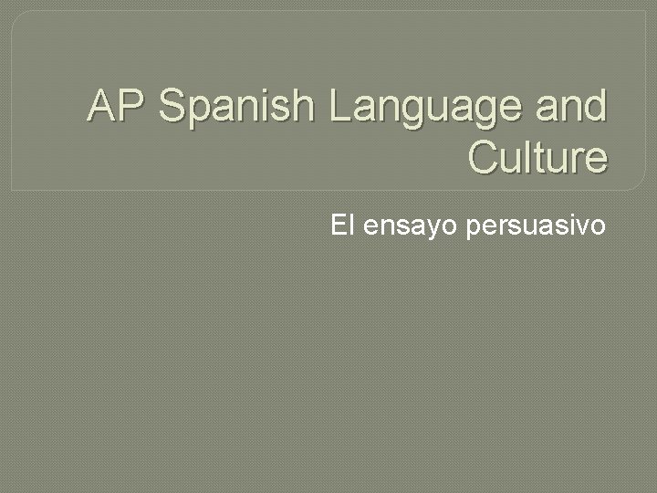 AP Spanish Language and Culture El ensayo persuasivo 