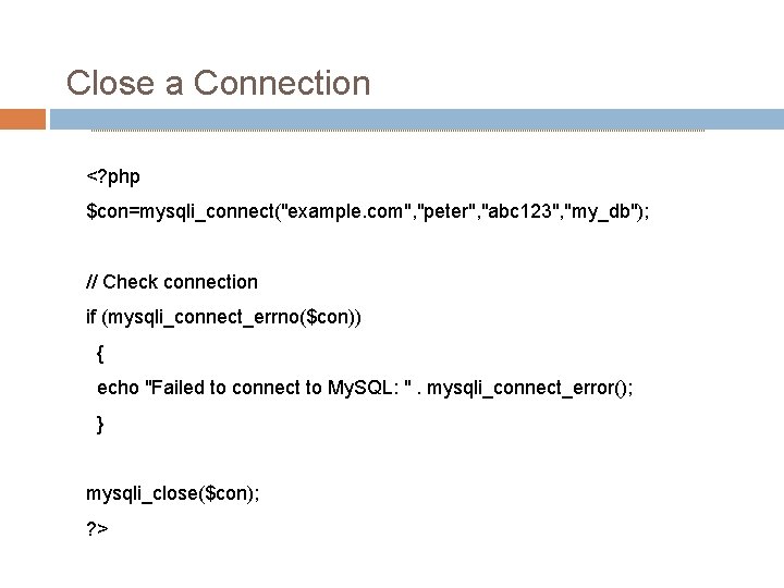 Close a Connection <? php $con=mysqli_connect("example. com", "peter", "abc 123", "my_db"); // Check connection