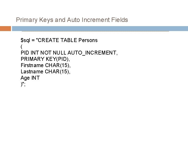 Primary Keys and Auto Increment Fields $sql = "CREATE TABLE Persons ( PID INT