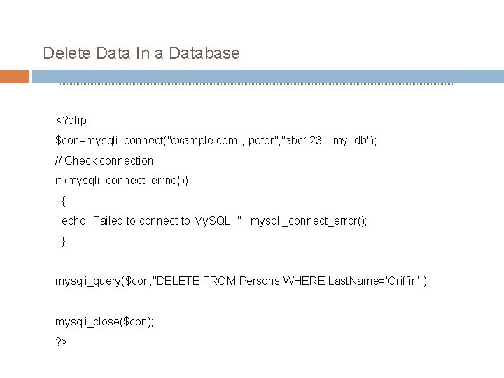 Delete Data In a Database <? php $con=mysqli_connect("example. com", "peter", "abc 123", "my_db"); //