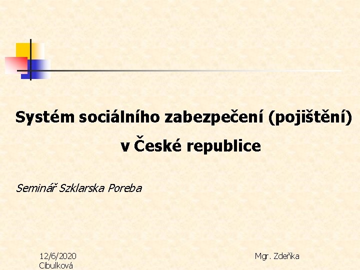 Systém sociálního zabezpečení (pojištění) v České republice Seminář Szklarska Poreba 12/6/2020 Cibulková Mgr. Zdeňka