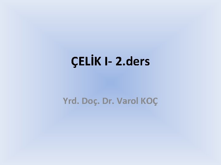 ÇELİK I- 2. ders Yrd. Doç. Dr. Varol KOÇ 