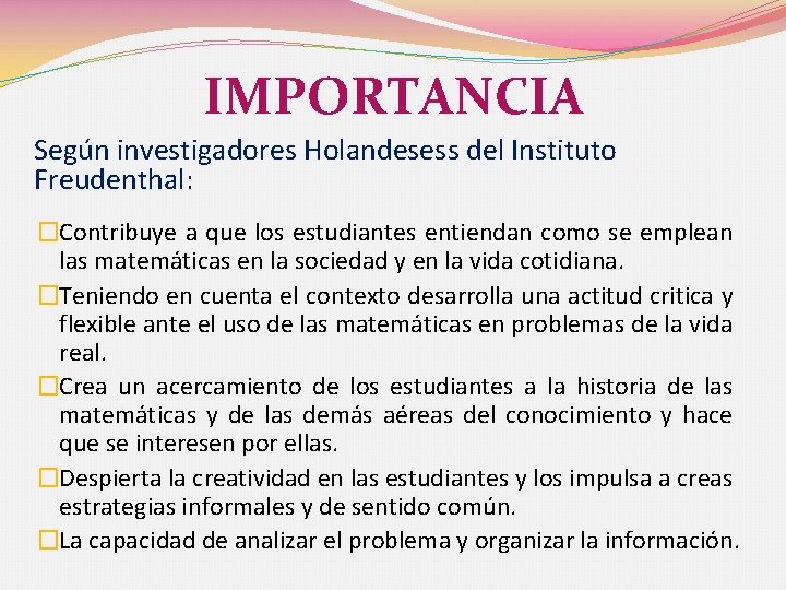 IMPORTANCIA Según investigadores Holandesess del Instituto Freudenthal: �Contribuye a que los estudiantes entiendan como