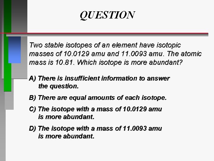 QUESTION Two stable isotopes of an element have isotopic masses of 10. 0129 amu