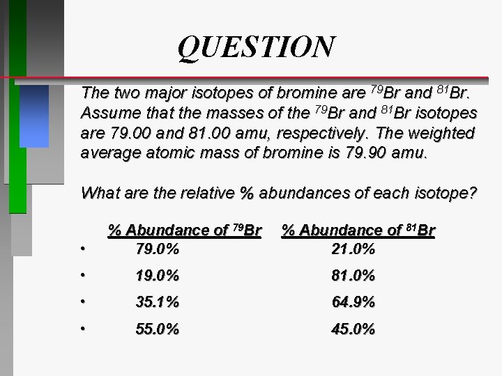 QUESTION The two major isotopes of bromine are 79 Br and 81 Br. Assume