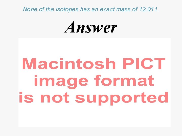 None of the isotopes has an exact mass of 12. 011. Answer 