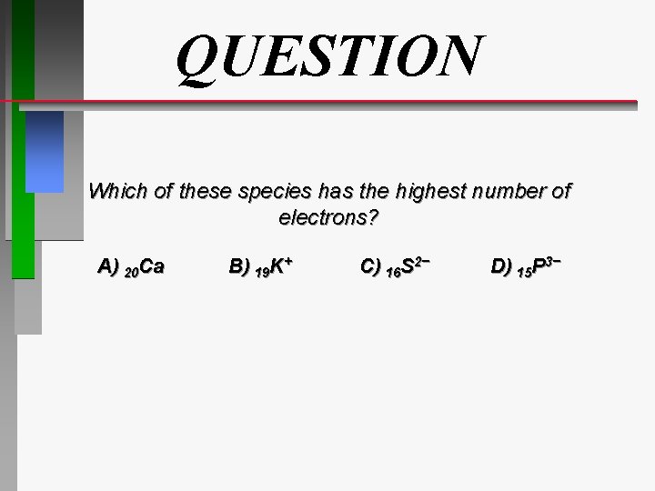 QUESTION Which of these species has the highest number of electrons? A) 20 Ca