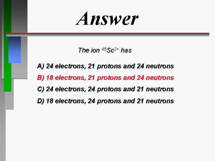 Answer The ion 45 Sc 3+ has A) 24 electrons, 21 protons and 24