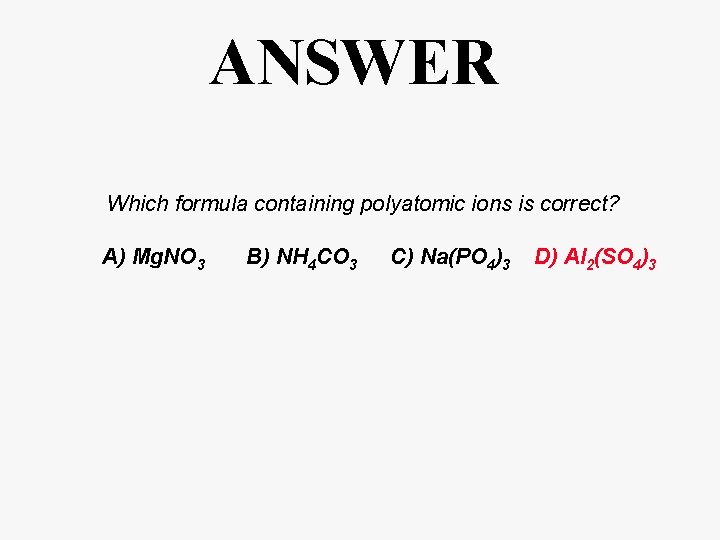 ANSWER Which formula containing polyatomic ions is correct? A) Mg. NO 3 B) NH