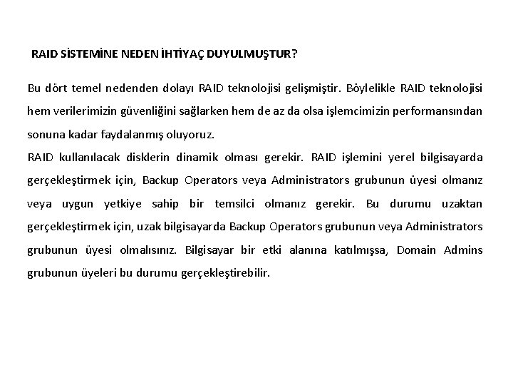 RAID SİSTEMİNE NEDEN İHTİYAÇ DUYULMUŞTUR? Bu dört temel nedenden dolayı RAID teknolojisi gelişmiştir. Böylelikle RAID SİSTEMİNE NEDEN İHTİYAÇ DUYULMUŞTUR? Bu dört temel nedenden dolayı RAID teknolojisi gelişmiştir. Böylelikle