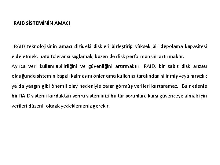 RAID SİSTEMİNİN AMACI RAID teknolojisinin amacı dizideki diskleri birleştirip yüksek bir depolama kapasitesi elde RAID SİSTEMİNİN AMACI RAID teknolojisinin amacı dizideki diskleri birleştirip yüksek bir depolama kapasitesi elde