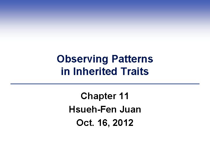 Observing Patterns in Inherited Traits Chapter 11 Hsueh-Fen Juan Oct. 16, 2012 